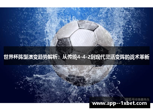 世界杯阵型演变趋势解析：从传统4-4-2到现代灵活变阵的战术革新