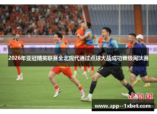 2026年亚冠精英联赛全北现代通过点球大战成功晋级淘汰赛