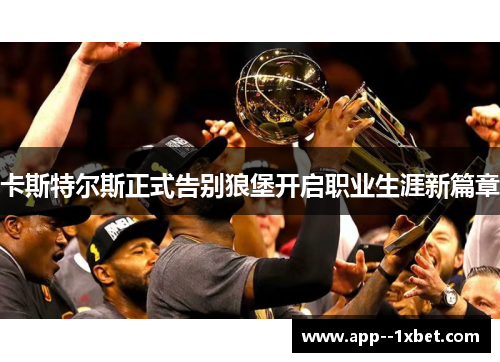 卡斯特尔斯正式告别狼堡开启职业生涯新篇章 卡斯特尔斯正式告别狼堡开启职业生涯新篇章