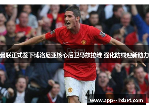 曼联正式签下博洛尼亚核心后卫马兹拉维 强化防线迎新助力