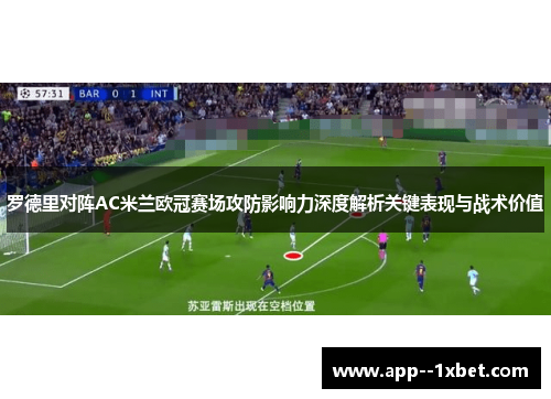 罗德里对阵AC米兰欧冠赛场攻防影响力深度解析关键表现与战术价值 罗德里对阵AC米兰欧冠赛场攻防影响力深度解析关键表现与战术价值