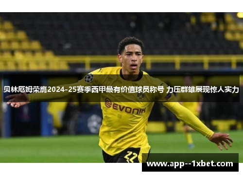 贝林厄姆荣膺2024-25赛季西甲最有价值球员称号 力压群雄展现惊人实力 贝林厄姆荣膺2024-25赛季西甲最有价值球员称号 力压群雄展现惊人实力