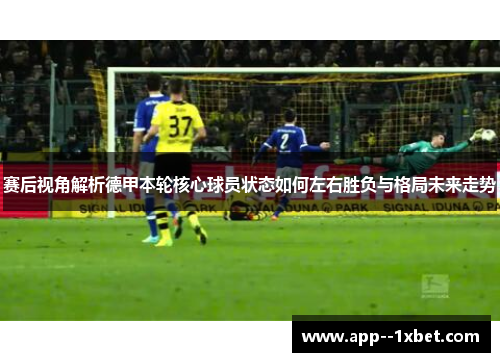 赛后视角解析德甲本轮核心球员状态如何左右胜负与格局未来走势