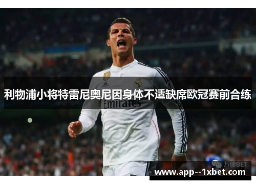 利物浦小将特雷尼奥尼因身体不适缺席欧冠赛前合练 利物浦小将特雷尼奥尼因身体不适缺席欧冠赛前合练