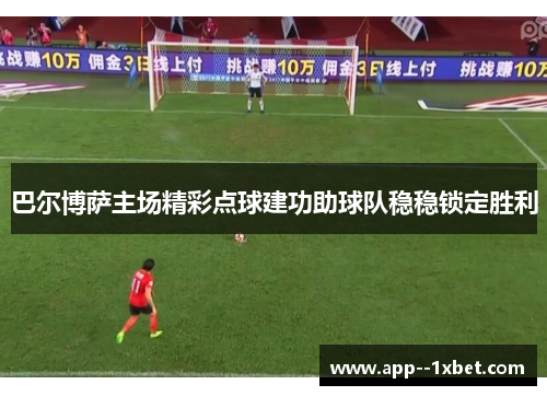 巴尔博萨主场精彩点球建功助球队稳稳锁定胜利