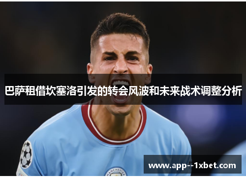 巴萨租借坎塞洛引发的转会风波和未来战术调整分析