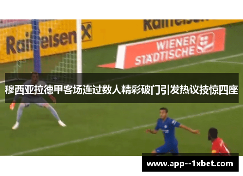 穆西亚拉德甲客场连过数人精彩破门引发热议技惊四座