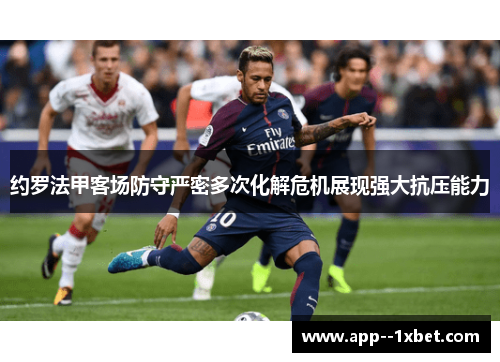 约罗法甲客场防守严密多次化解危机展现强大抗压能力