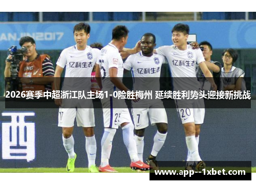 2026赛季中超浙江队主场1-0险胜梅州 延续胜利势头迎接新挑战
