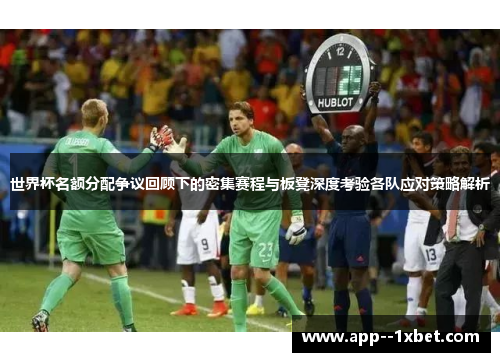 世界杯名额分配争议回顾下的密集赛程与板凳深度考验各队应对策略解析