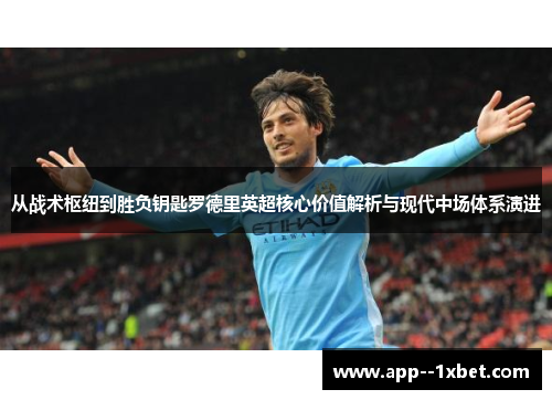 从战术枢纽到胜负钥匙罗德里英超核心价值解析与现代中场体系演进