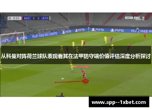 从科曼对阵荷兰球队表现看其在法甲防守端价值评估深度分析探讨 从科曼对阵荷兰球队表现看其在法甲防守端价值评估深度分析探讨