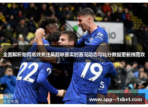 全面解析如何高效关注英超联赛实时赛况动态与比分数据更新指南攻
