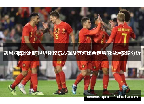 凯恩对阵比利时世界杯攻防表现及其对比赛走势的深远影响分析