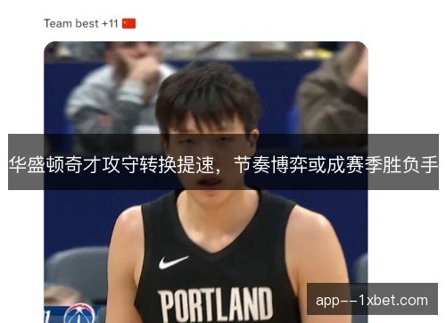 华盛顿奇才攻守转换提速，节奏博弈或成赛季胜负手