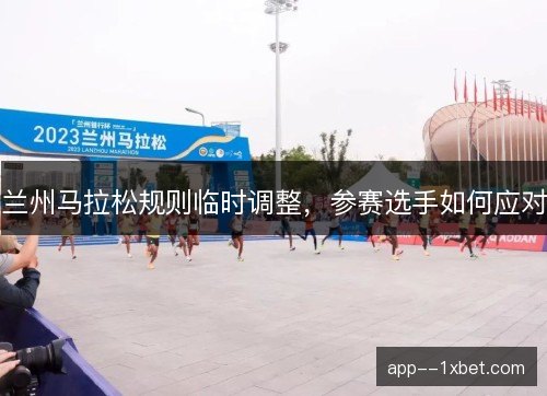 兰州马拉松规则临时调整，参赛选手如何应对