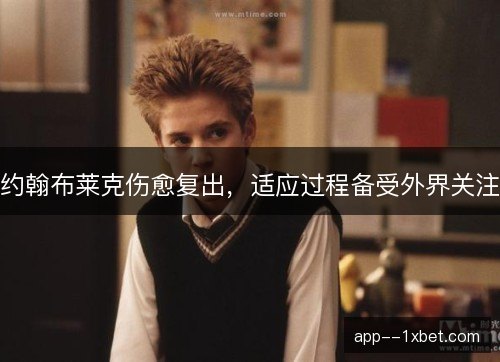 约翰布莱克伤愈复出，适应过程备受外界关注
