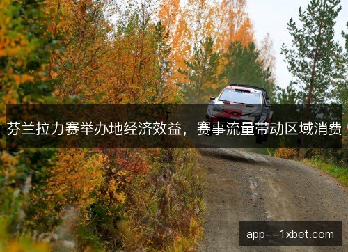 芬兰拉力赛举办地经济效益，赛事流量带动区域消费