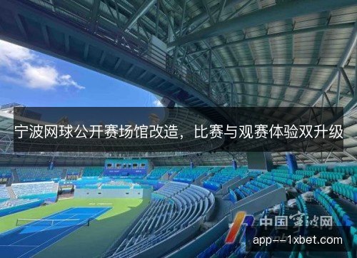 宁波网球公开赛场馆改造，比赛与观赛体验双升级